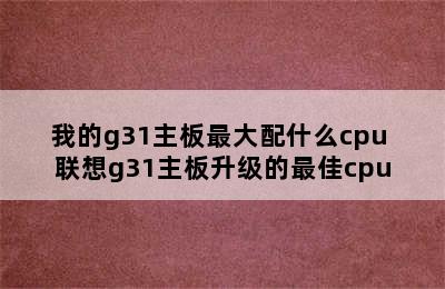 我的g31主板最大配什么cpu 联想g31主板升级的最佳cpu